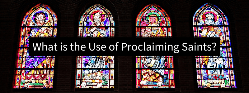 What is the Use of Proclaiming Saints?